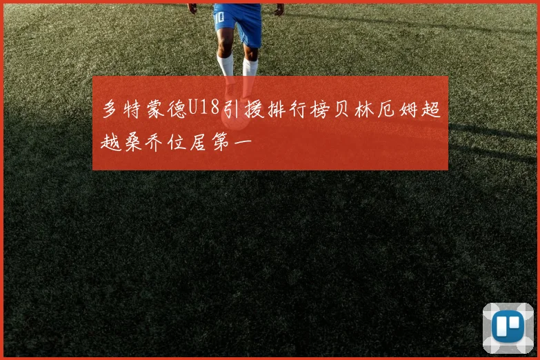 多特蒙德U18引援排行榜贝林厄姆超越桑乔位居第一