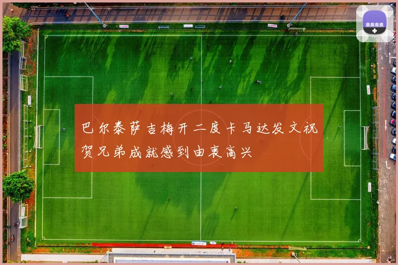 巴尔泰萨吉梅开二度卡马达发文祝贺兄弟成就感到由衷高兴