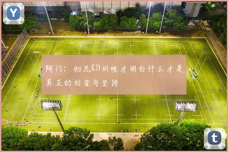 阿门：初见KD训练才明白什么才是真正的刻苦与坚持