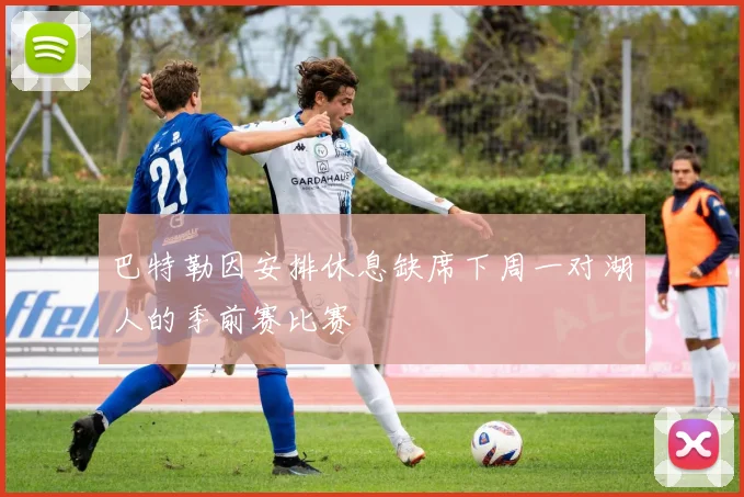 巴特勒因安排休息缺席下周一对湖人的季前赛比赛