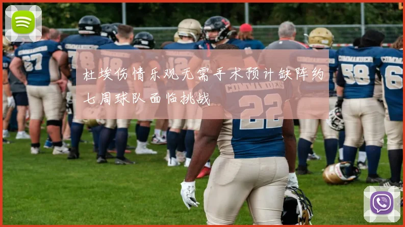 杜埃伤情乐观无需手术预计缺阵约七周球队面临挑战