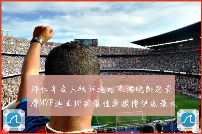 拜仁年度人物评选结果揭晓凯恩荣膺MVP迪亚斯获最佳新援博伊成最大失望者