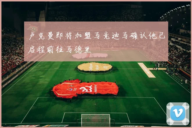 卢克曼即将加盟马竞迪马确认他已启程前往马德里