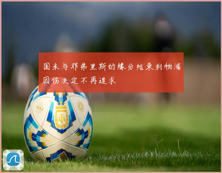 国米与邓弗里斯的缘分结束利物浦因伤决定不再追求